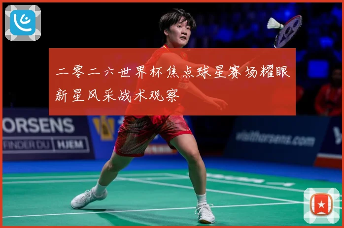 二零二六世界杯焦点球星赛场耀眼新星风采战术观察