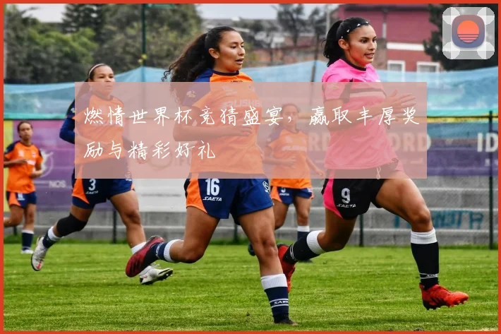 燃情世界杯竞猜盛宴，赢取丰厚奖励与精彩好礼