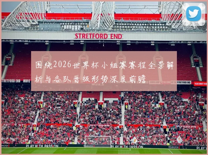 围绕2026世界杯小组赛赛程全景解析与各队晋级形势深度前瞻