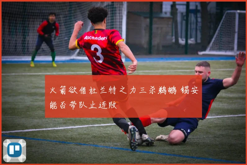 火箭欲借杜兰特之力三杀鹈鹕 锡安能否带队止连败