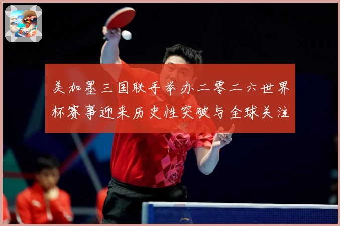 美加墨三国联手举办二零二六世界杯赛事迎来历史性突破与全球关注赛事前瞻