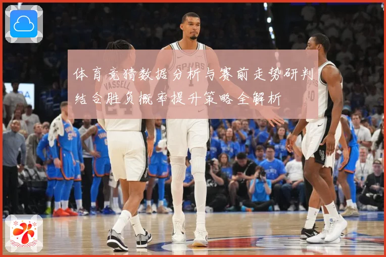 体育竞猜数据分析与赛前走势研判结合胜负概率提升策略全解析