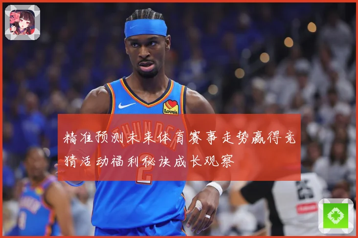 精准预测未来体育赛事走势赢得竞猜活动福利秘诀成长观察