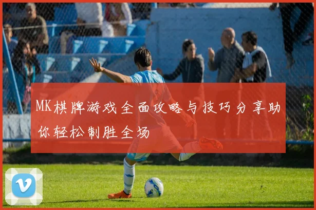 MK棋牌游戏全面攻略与技巧分享助你轻松制胜全场
