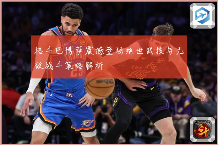 格斗巴博萨震撼登场绝世武技与无敌战斗策略解析