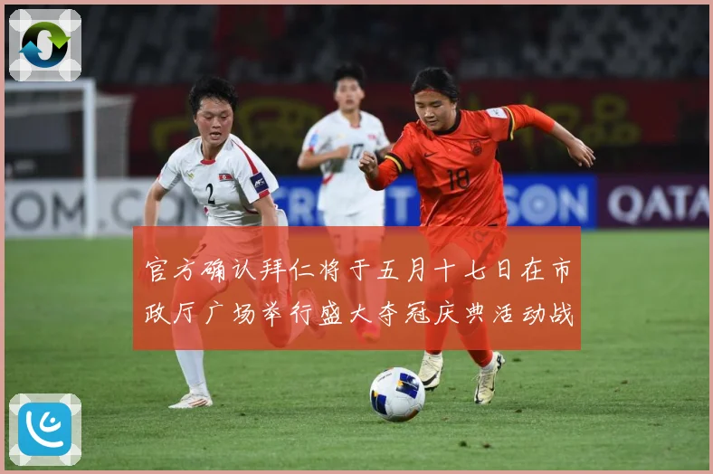 官方确认拜仁将于五月十七日在市政厅广场举行盛大夺冠庆典活动战术观察