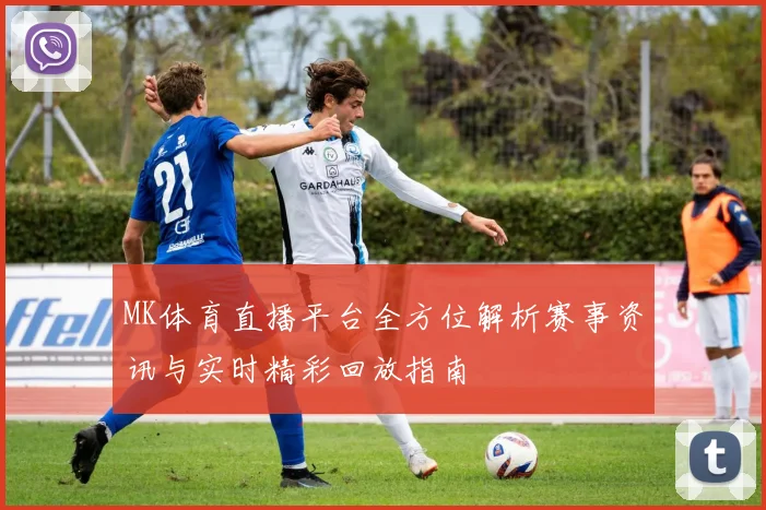 MK体育直播平台全方位解析赛事资讯与实时精彩回放指南