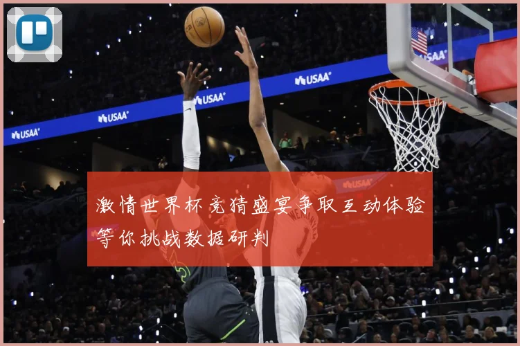 激情世界杯竞猜盛宴争取互动体验等你挑战数据研判