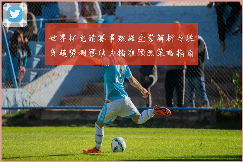 世界杯竞猜赛事数据全景解析与胜负趋势洞察助力精准预测策略指南