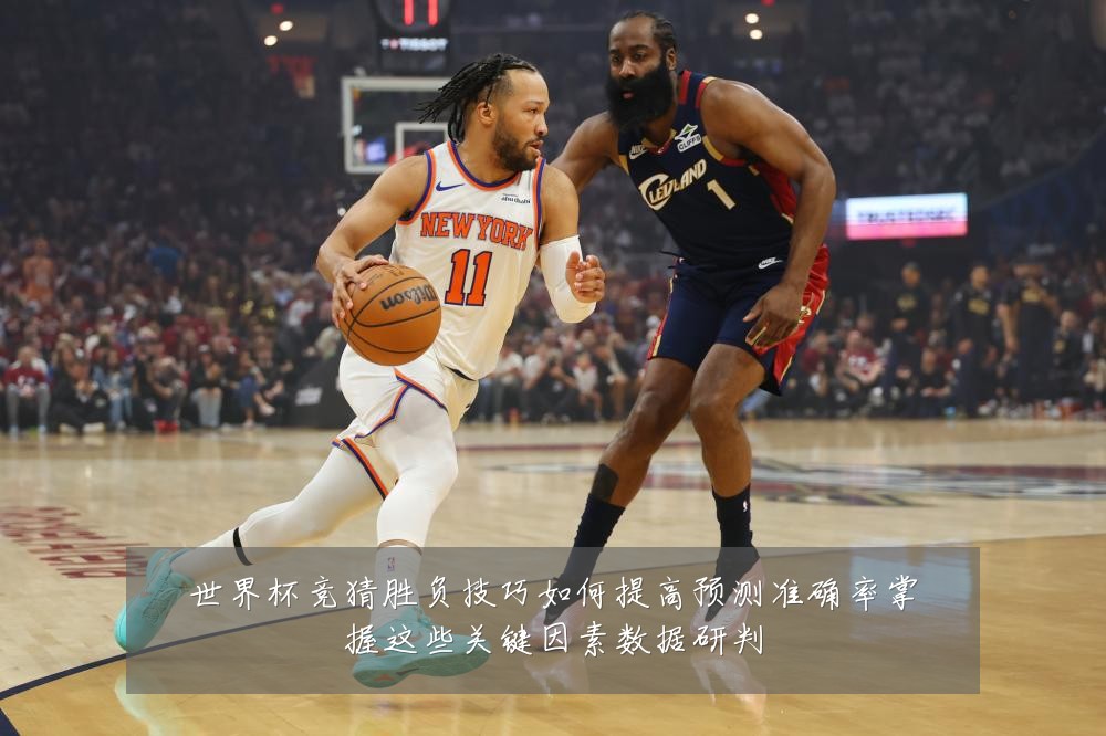 世界杯竞猜胜负技巧如何提高预测准确率掌握这些关键因素数据研判