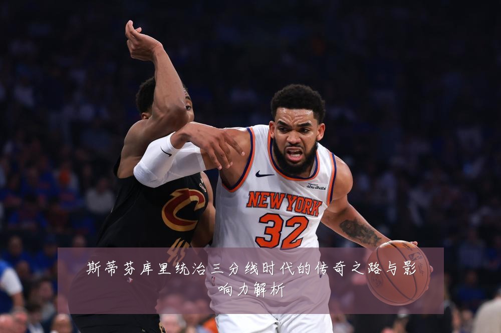 斯蒂芬库里统治三分线时代的传奇之路与影响力解析