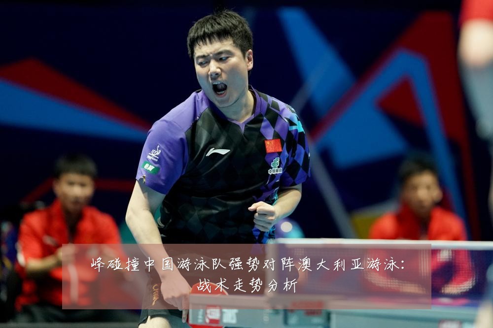 峰碰撞中国游泳队强势对阵澳大利亚游泳：战术走势分析
