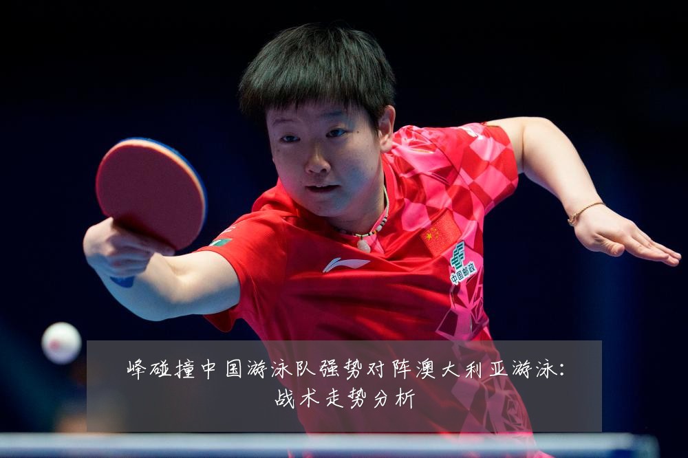 峰碰撞中国游泳队强势对阵澳大利亚游泳：战术走势分析