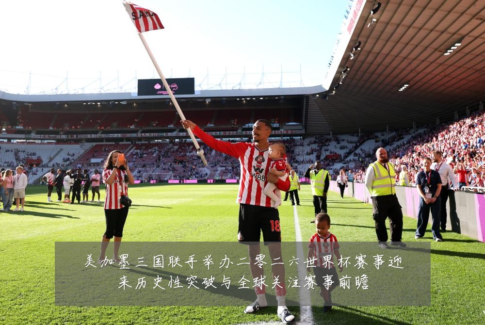 美加墨三国联手举办二零二六世界杯赛事迎来历史性突破与全球关注赛事前瞻