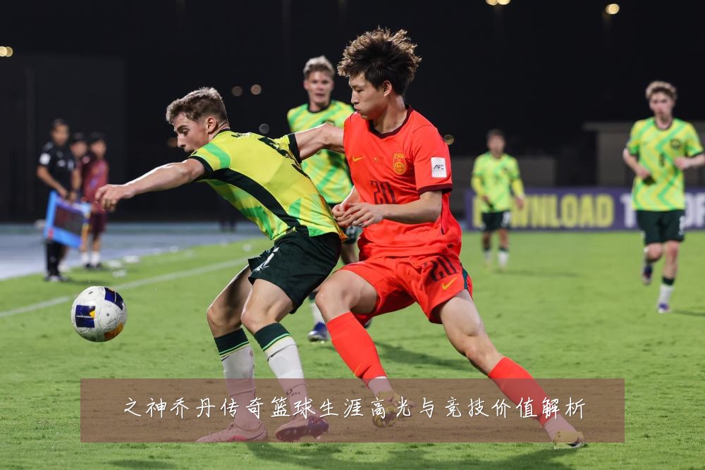 之神乔丹传奇篮球生涯高光与竞技价值解析