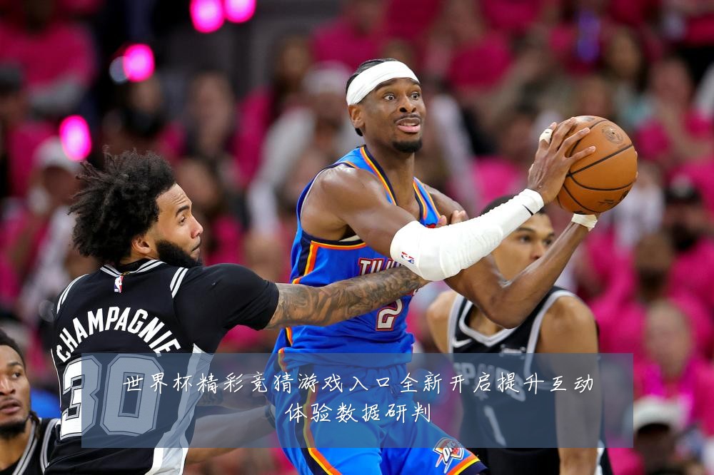 世界杯精彩竞猜游戏入口全新开启提升互动体验数据研判